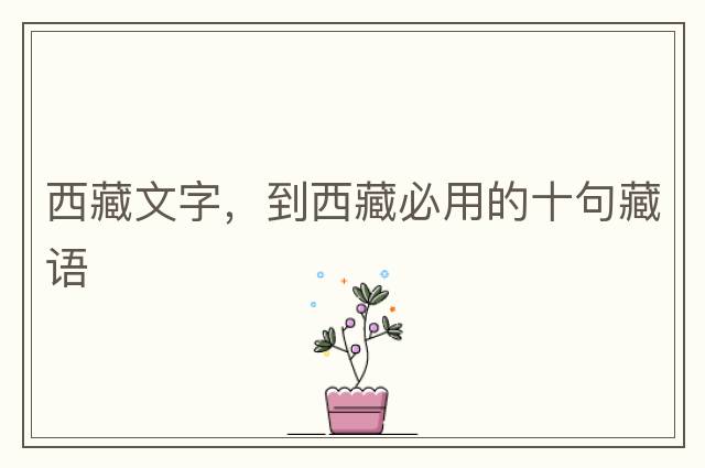 西藏文字，到西藏必用的十句藏語(yǔ)