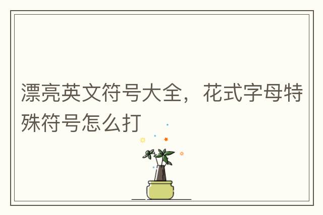 漂亮英文符號大全，花式字母特殊符號怎么打
