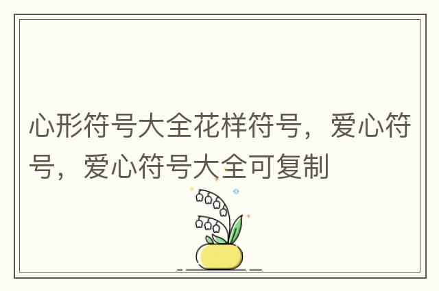 心形符號大全花樣符號，愛(ài)心符號，愛(ài)心符號大全可復制