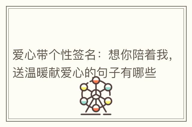 愛(ài)心帶個(gè)性簽名：想你陪著(zhù)我，送溫暖獻愛(ài)心的句子有哪些