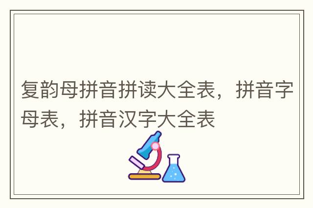 復韻母拼音拼讀大全表，拼音字母表，拼音漢字大全表
