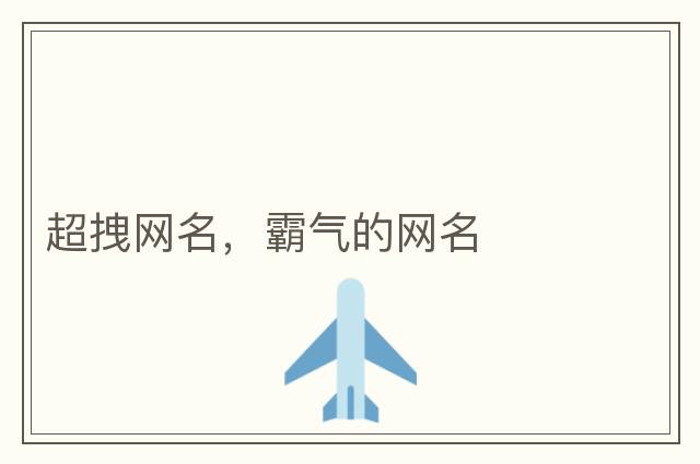 超拽網(wǎng)名，霸氣的網(wǎng)名