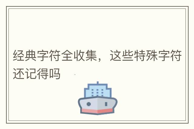 經(jīng)典字符全收集，這些特殊字符還記得嗎