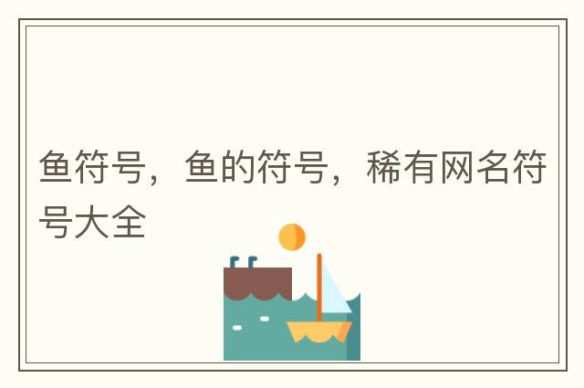 魚(yú)符號，魚(yú)的符號，稀有網(wǎng)名符號大全