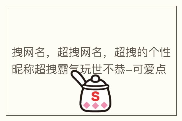 拽網(wǎng)名，超拽網(wǎng)名，超拽的個(gè)性昵稱(chēng)超拽霸氣玩世不恭-可愛(ài)點(diǎn)