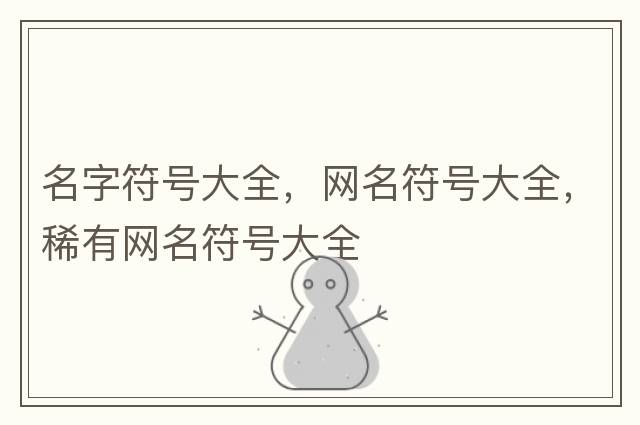 名字符號大全，網(wǎng)名符號大全，稀有網(wǎng)名符號大全