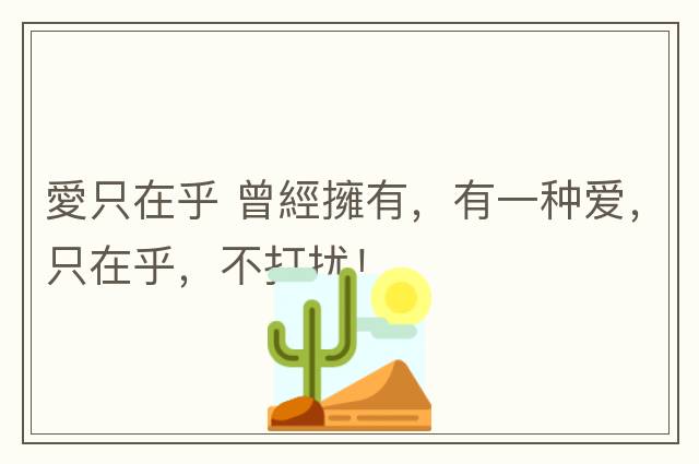 愛(ài)只在乎 曾經(jīng)擁有，有一種愛(ài)，只在乎，不打擾！