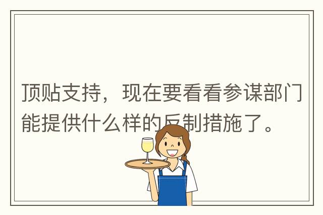 頂貼支持，現在要看看參謀部門(mén)能提供什么樣的反制措施了。