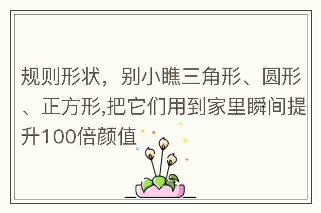 規則形狀，別小瞧三角形、圓形、正方形,把它們用到家里瞬間提升100倍顏值