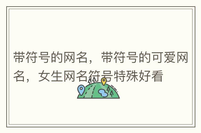 帶符號的網(wǎng)名，帶符號的可愛(ài)網(wǎng)名，女生網(wǎng)名符號特殊好看
