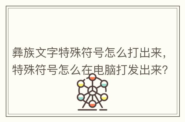彝族文字特殊符號怎么打出來(lái)，特殊符號怎么在電腦打發(fā)出來(lái)？