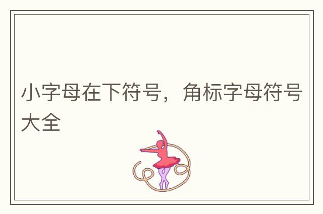 小字母在下符號，角標字母符號大全