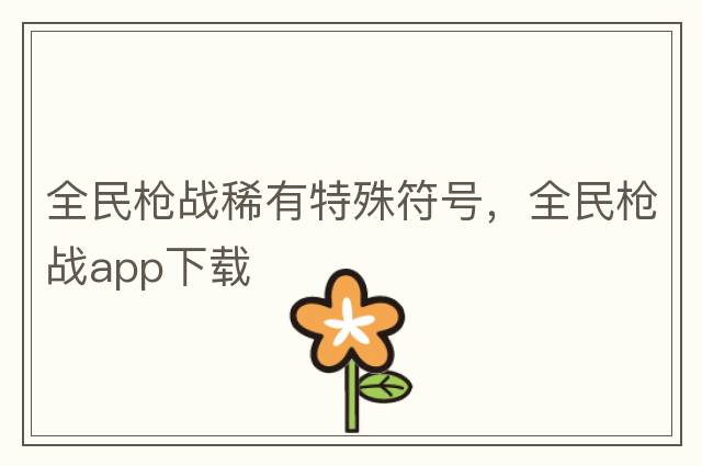 全民槍?xiě)鹣∮刑厥夥?，全民槍?xiě)餫pp下載