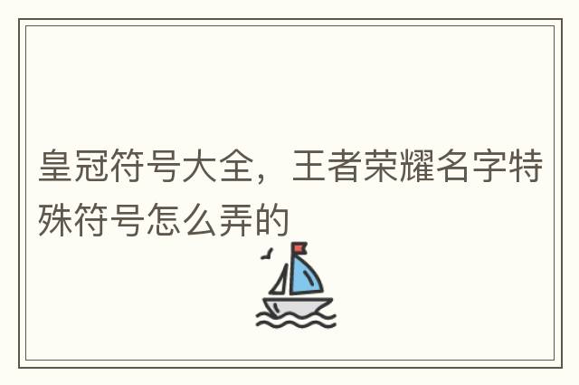 皇冠符號大全，王者榮耀名字特殊符號怎么弄的