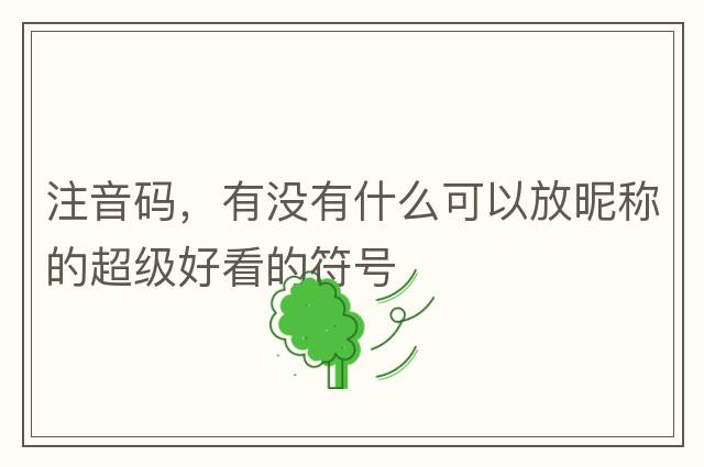 注音碼，有沒(méi)有什么可以放昵稱(chēng)的超級好看的符號