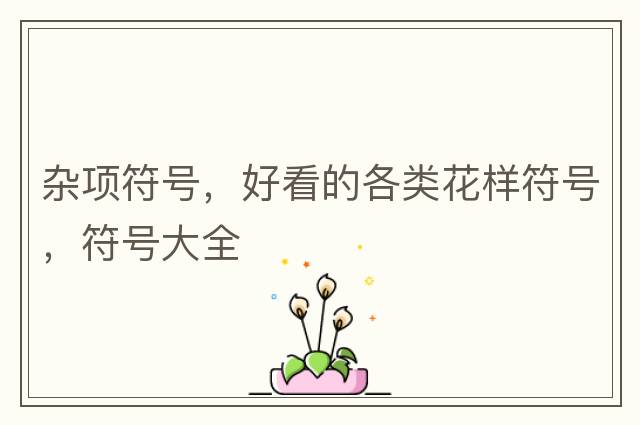 雜項符號，好看的各類(lèi)花樣符號，符號大全
