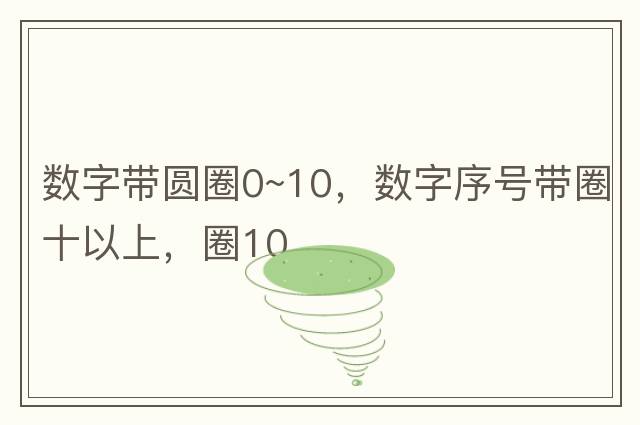 數字帶圓圈0~10，數字序號帶圈十以上，圈10