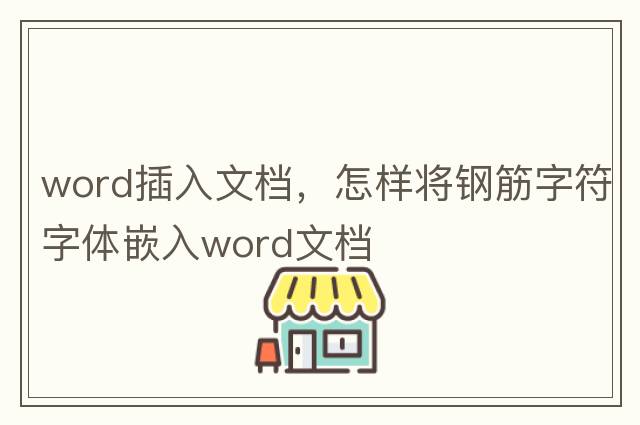 word插入文檔，怎樣將鋼筋字符字體嵌入word文檔