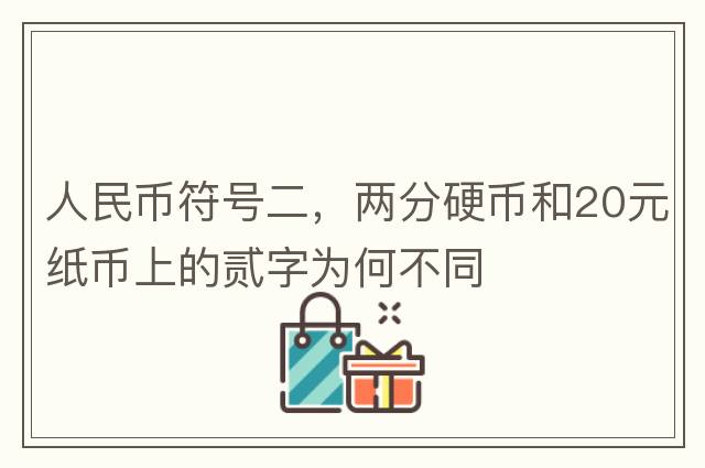 人民幣符號二，兩分硬幣和20元紙幣上的貳字為何不同