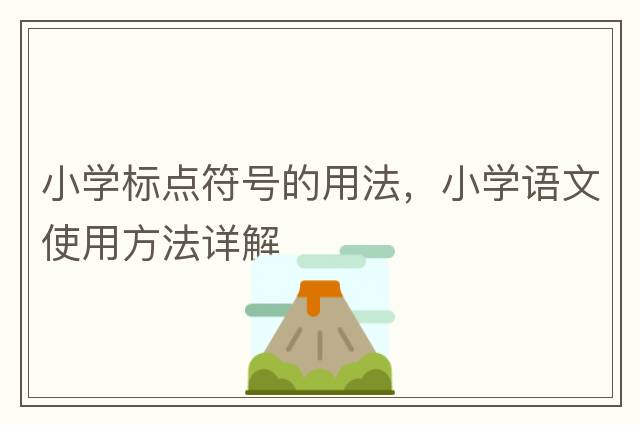 小學(xué)標點(diǎn)符號的用法，小學(xué)語(yǔ)文使用方法詳解