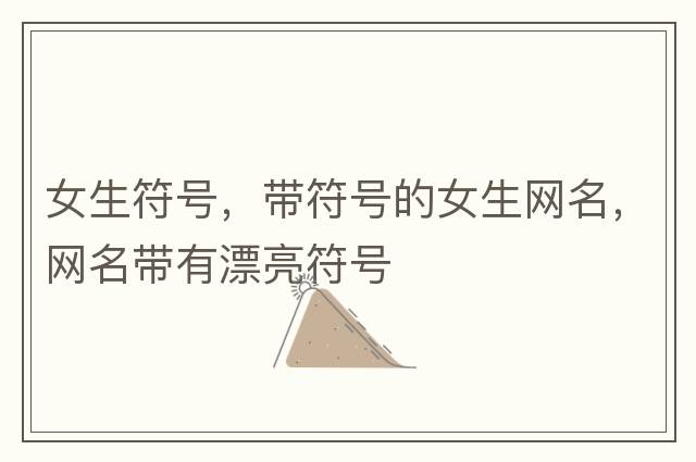 女生符號，帶符號的女生網(wǎng)名，網(wǎng)名帶有漂亮符號