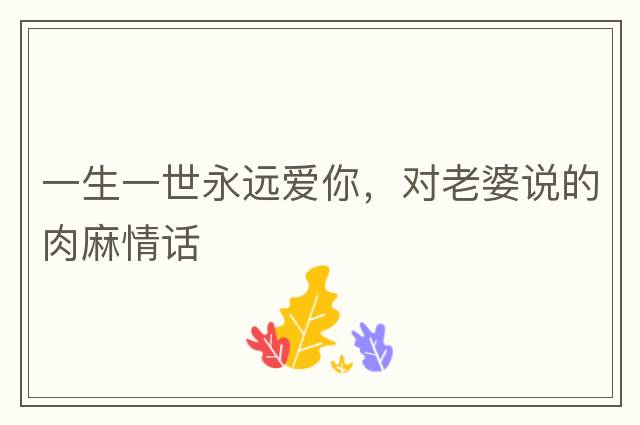 一生一世永遠愛(ài)你，對老婆說(shuō)的肉麻情話(huà)