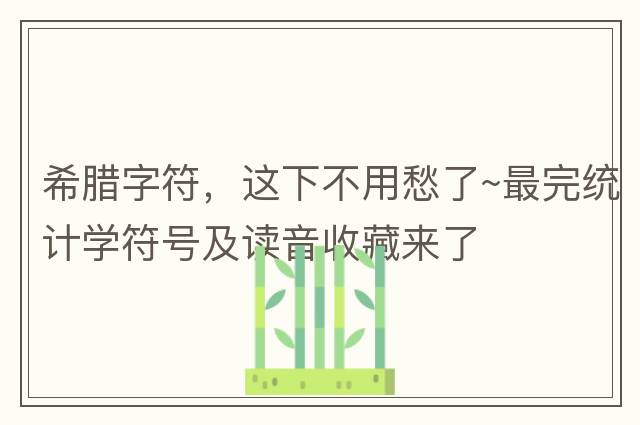 希臘字符，這下不用愁了~最完統計學(xué)符號及讀音收藏來(lái)了