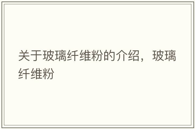 關(guān)于玻璃纖維粉的介紹，玻璃纖維粉