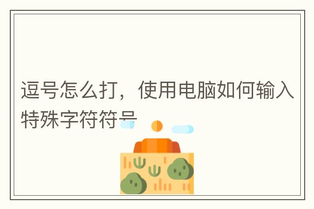逗號怎么打，使用電腦如何輸入特殊字符符號