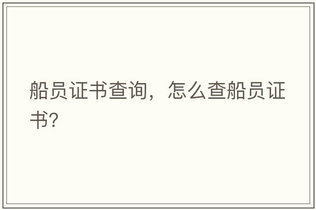 船員證書(shū)查詢(xún)，怎么查船員證書(shū)？