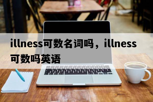 illness可數名詞嗎，illness可數嗎英語(yǔ)