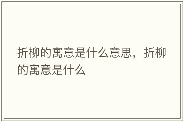折柳的寓意是什么意思，折柳的寓意是什么