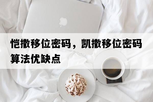 愷撒移位密碼，凱撒移位密碼算法優(yōu)缺點(diǎn)