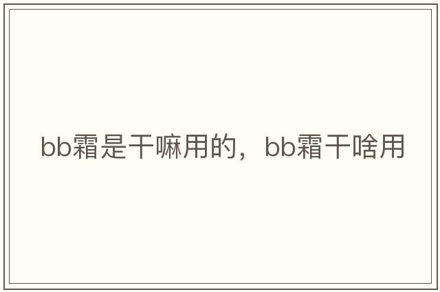 bb霜是干嘛用的，BB霜干啥用