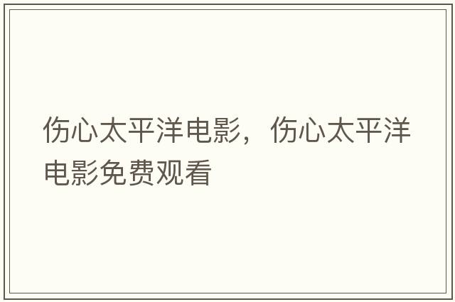 傷心太平洋電影，傷心太平洋電影免費觀(guān)看