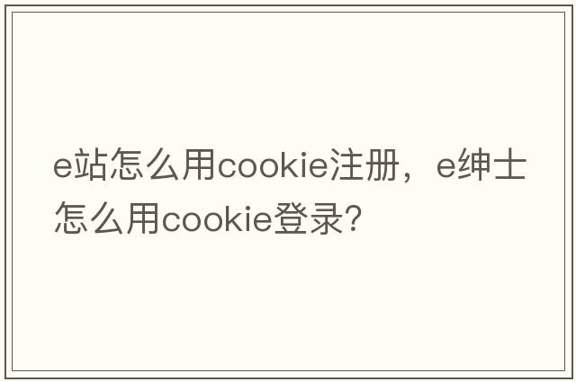 e站怎么用cookie注冊，e紳士怎么用cookie登錄？