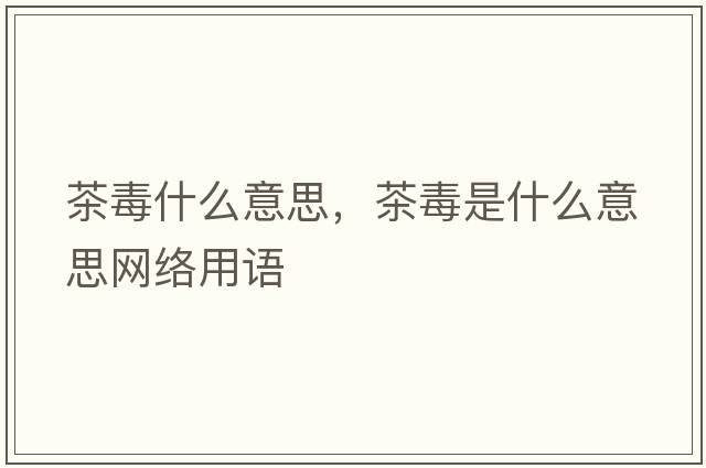 茶毒什么意思，茶毒是什么意思網(wǎng)絡(luò )用語(yǔ)