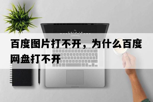 百度圖片打不開(kāi)，為什么百度網(wǎng)盤(pán)打不開(kāi)