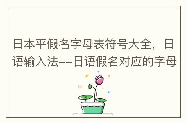 日本平假名字母表符號大全，日語(yǔ)輸入法--日語(yǔ)假名對應的字母