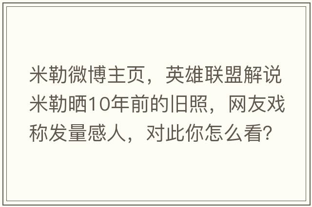 米勒微博主頁(yè)，英雄聯(lián)盟解說(shuō)米勒曬10年前的舊照，網(wǎng)友戲稱(chēng)發(fā)量感人，對此你怎么看？