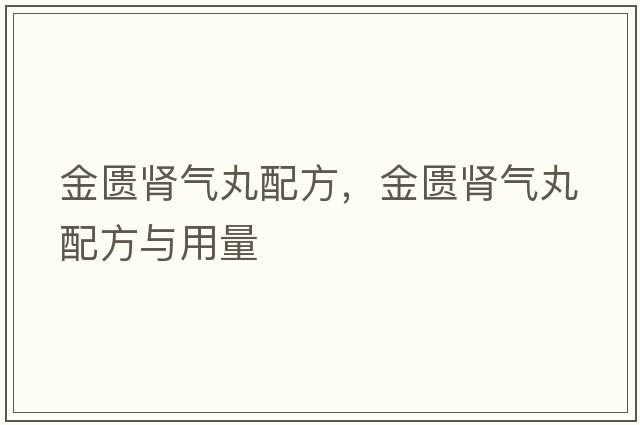 金匱腎氣丸配方，金匱腎氣丸配方與用量
