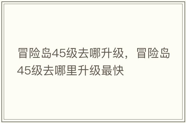 冒險島45級去哪升級，冒險島45級去哪里升級最快
