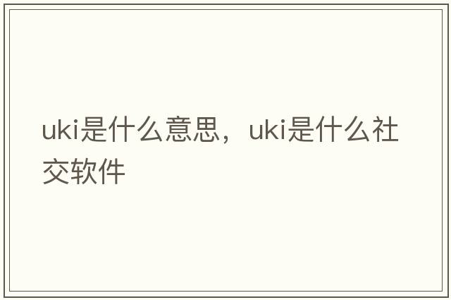 uki是什么意思，uki是什么社交軟件