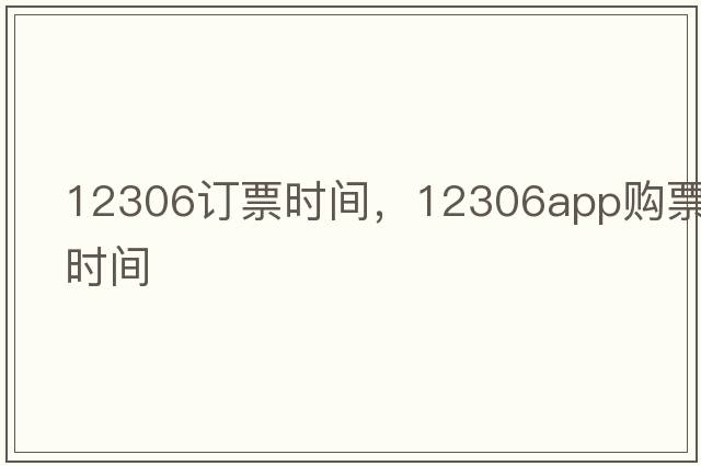 12306訂票時(shí)間，12306app購票時(shí)間