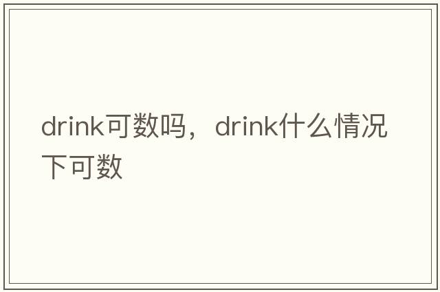 drink可數嗎，drink什么情況下可數