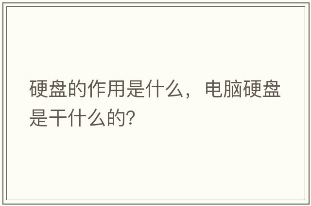 硬盤(pán)的作用是什么，電腦硬盤(pán)是干什么的？