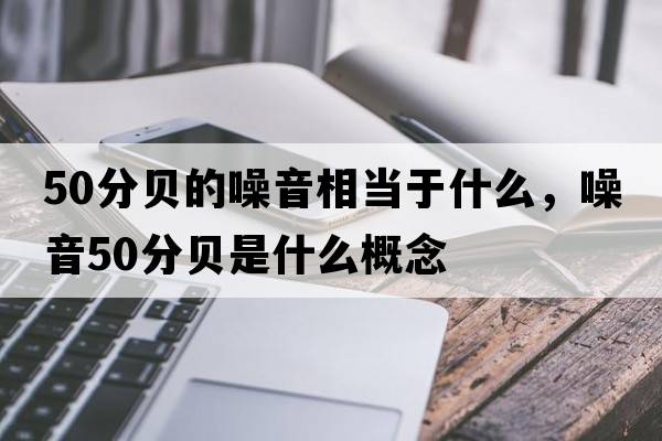 50分貝的噪音相當于什么，噪音50分貝是什么概念