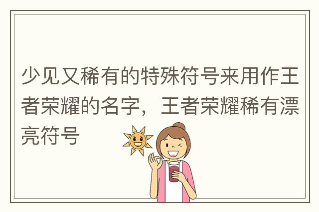 少見(jiàn)又稀有的特殊符號來(lái)用作王者榮耀的名字，王者榮耀稀有漂亮符號
