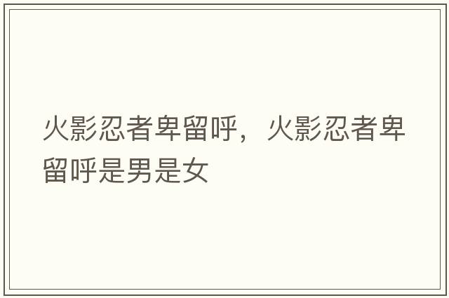 火影忍者卑留呼，火影忍者卑留呼是男是女