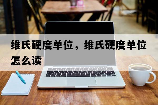 維氏硬度單位，維氏硬度單位怎么讀
